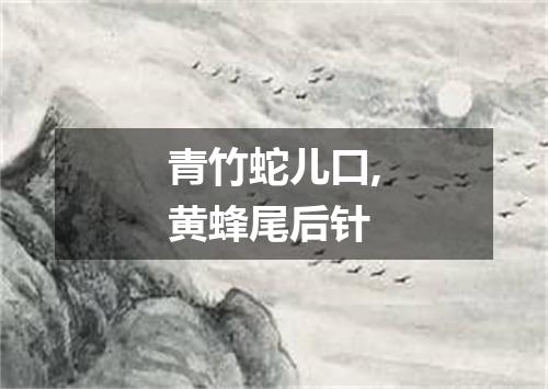 青竹蛇儿口,黄蜂尾后针