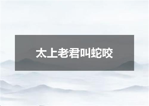 太上老君叫蛇咬