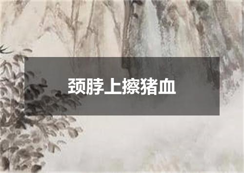 颈脖上擦猪血