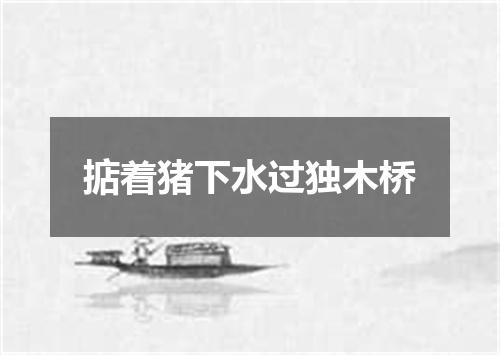 掂着猪下水过独木桥
