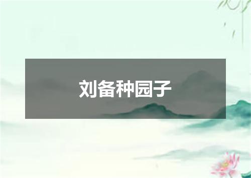 刘备种园子