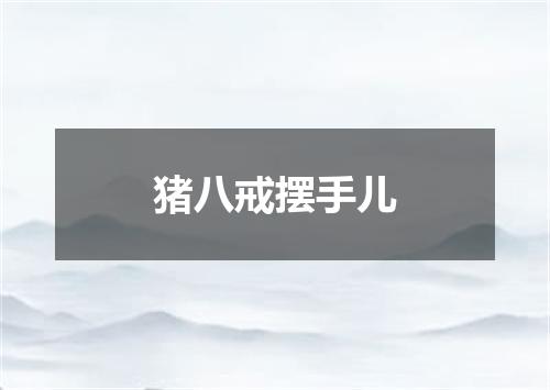 猪八戒摆手儿