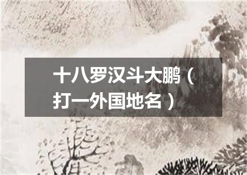 十八罗汉斗大鹏（打一外国地名）