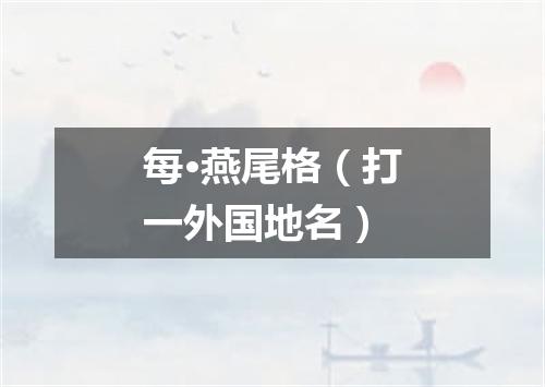 每·燕尾格（打一外国地名）