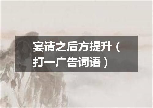 宴请之后方提升（打一广告词语）