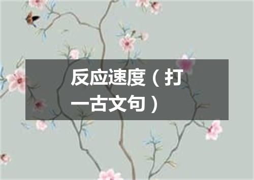 反应速度（打一古文句）