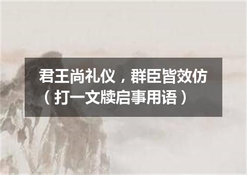 君王尚礼仪，群臣皆效仿（打一文牍启事用语）