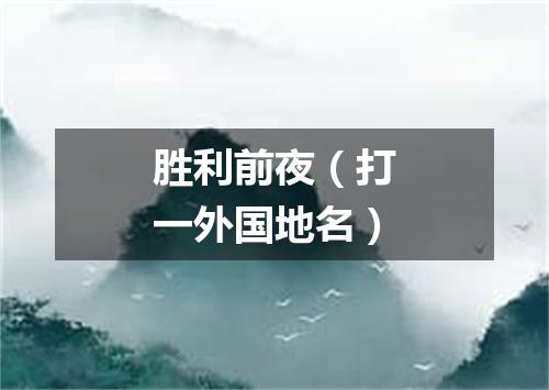 胜利前夜（打一外国地名）
