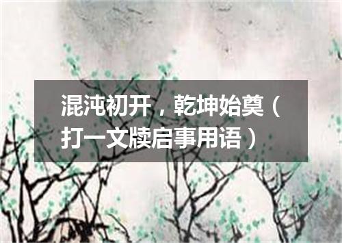 混沌初开，乾坤始奠（打一文牍启事用语）