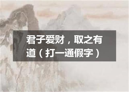 君子爱财，取之有道（打一通假字）
