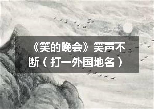 《笑的晚会》笑声不断（打一外国地名）