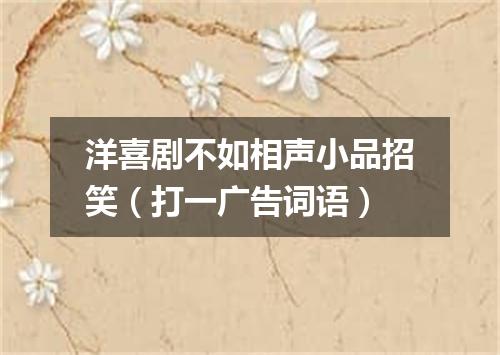 洋喜剧不如相声小品招笑（打一广告词语）