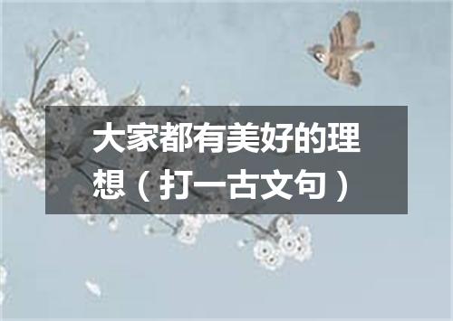 大家都有美好的理想（打一古文句）