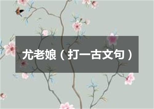 尤老娘（打一古文句）