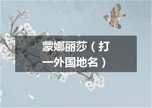 蒙娜丽莎（打一外国地名）