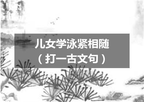 儿女学泳紧相随（打一古文句）