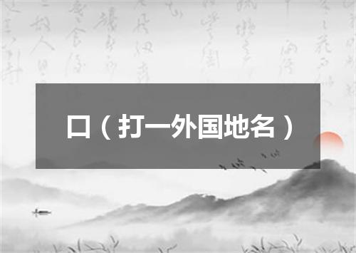 口（打一外国地名）