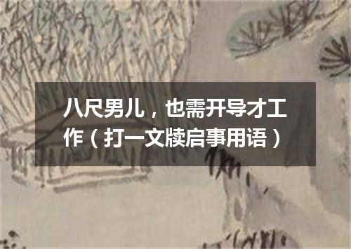八尺男儿，也需开导才工作（打一文牍启事用语）