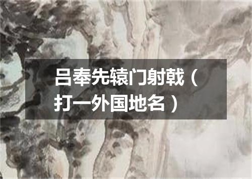 吕奉先辕门射戟（打一外国地名）