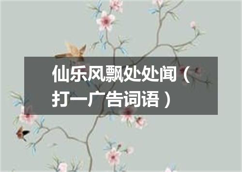 仙乐风飘处处闻（打一广告词语）