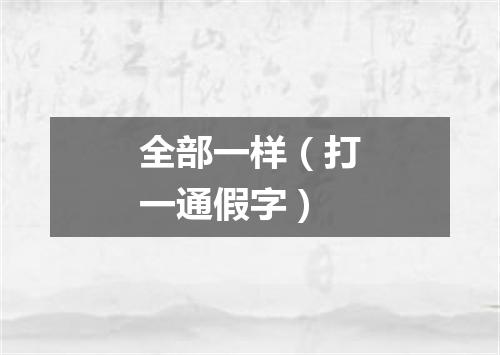 全部一样（打一通假字）