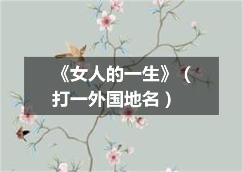 《女人的一生》（打一外国地名）