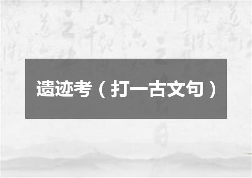 遗迹考（打一古文句）
