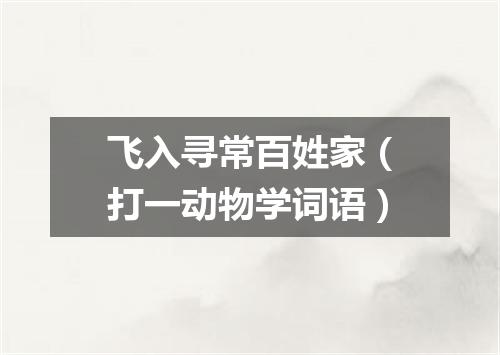 飞入寻常百姓家（打一动物学词语）