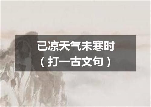 已凉天气未寒时（打一古文句）
