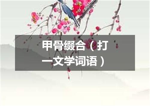 甲骨缀合（打一文学词语）