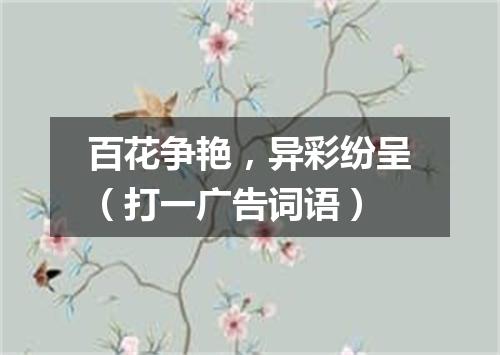 百花争艳，异彩纷呈（打一广告词语）