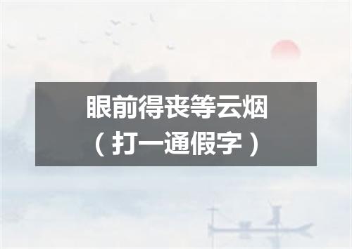 眼前得丧等云烟（打一通假字）