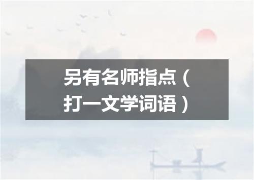 另有名师指点（打一文学词语）