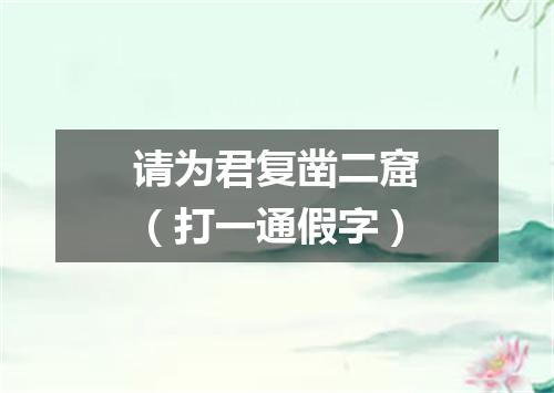 请为君复凿二窟（打一通假字）