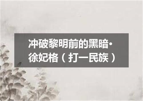 冲破黎明前的黑暗·徐妃格（打一民族）