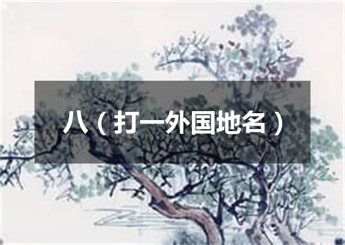 八（打一外国地名）