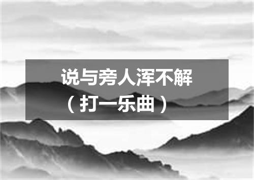 说与旁人浑不解（打一乐曲）