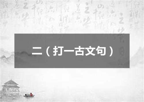 二（打一古文句）