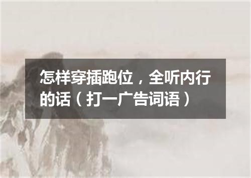 怎样穿插跑位，全听内行的话（打一广告词语）