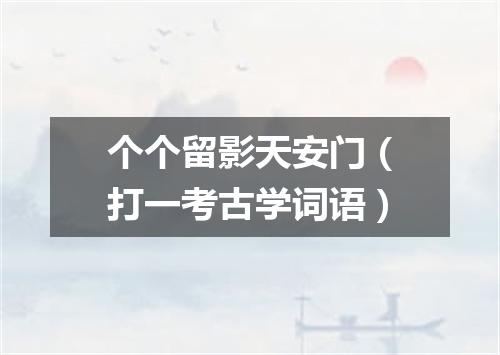 个个留影天安门（打一考古学词语）