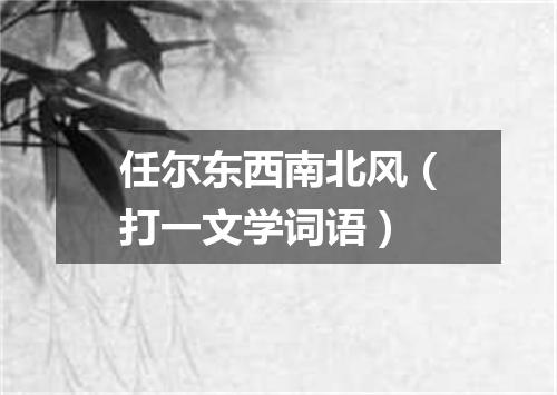 任尔东西南北风（打一文学词语）