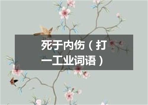 死于内伤（打一工业词语）