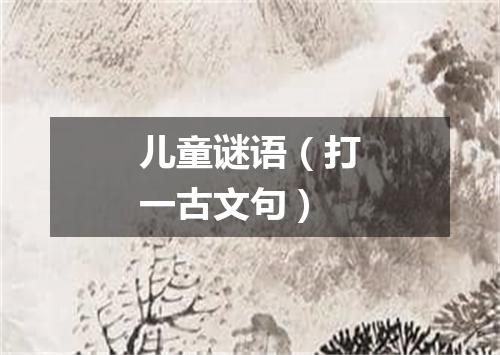 儿童谜语（打一古文句）