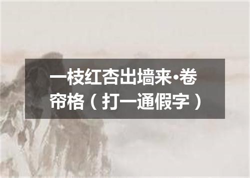 一枝红杏出墙来·卷帘格（打一通假字）