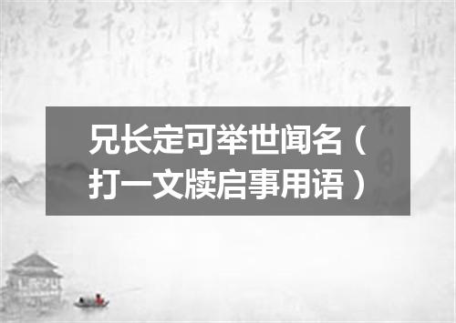 兄长定可举世闻名（打一文牍启事用语）