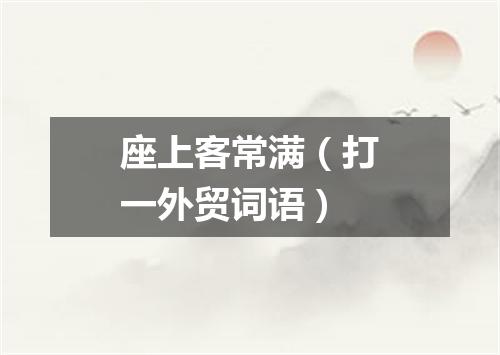 座上客常满（打一外贸词语）