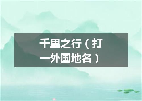 千里之行（打一外国地名）