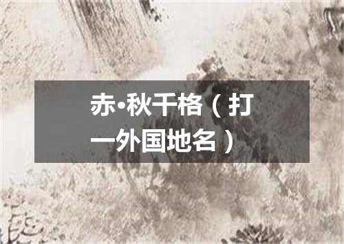 赤·秋千格（打一外国地名）