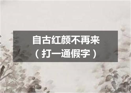自古红颜不再来（打一通假字）