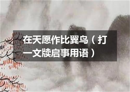 在天愿作比翼鸟（打一文牍启事用语）